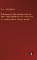 Soll das deutsche Buchdruckgewerbe und damit die deutsche Presse und Literatur von der Sozialdemokratie abhängig werden? 3368491997 Book Cover