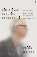 Bill Frisell, Beautiful Dreamer: The Guitarist Who Changed the Sound of American Music 0571361668 Book Cover