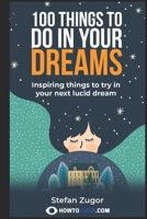 100 Things To Do In Your Dreams: Inspiring things to try in your next lucid dream 1520997124 Book Cover