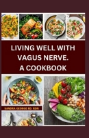 LIVING WELL WITH VAGUS NERVE. A COOKBOOK: A cookbook for vagus nerve health and whole body wellness B0CLLWXXJT Book Cover