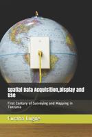 Spatial Data Acquisition,Display and Use: First Century of Surveying and Mapping in Tanzania 1791547354 Book Cover