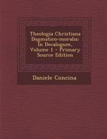 Theologia Christiana Dogmatico-moralis: In Decalogum, Volume 1 1022419692 Book Cover