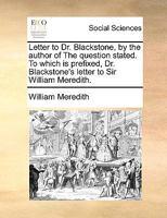 Letter to Dr. Blackstone, by the author of The question stated. To which is prefixed, Dr. Blackstone's letter to Sir William Meredith. 1170576745 Book Cover
