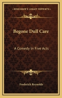 Begone Dull Care: A Comedy In Five Acts 1241024812 Book Cover