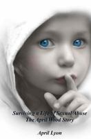 Surviving a Life of Sexual Abuse: The April Wood Story 1494796058 Book Cover