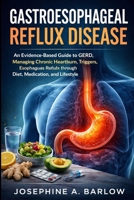 Gastroesophageal Reflux Disease: An Evidence-Based Guide to GERD , Managing Chronic Heartburn, Triggers, Esophagus Healing, and Reflux through Diet, Medication, and Lifestyle B0GWXGYNKV Book Cover