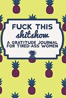 Fuck This SHITSHOW - A Gratitude Journal for Tired-Ass Woman 1710923229 Book Cover