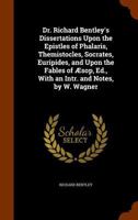 Dr. Richard Bentley's Dissertations Upon the Epistles of Phalaris, Themistocles, Socrates, Euripides, and Upon the Fables of Æsop, Ed., With an Intr. and Notes, by W. Wagner 1021603856 Book Cover