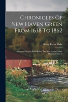 Chronicles of New Haven Green from 1638 to 1862: A Series of Papers Read Before the New Haven Colony Historical Society 1016622163 Book Cover