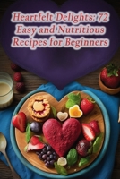 Heartfelt Delights: 72 Easy and Nutritious Recipes for Beginners B0CGL9ZNZT Book Cover