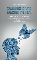 Zwangsstörung wirklich heilen!: Wie ich in 15 Minuten die Zwänge meines Sohnes aufgelöst habe 3741226335 Book Cover