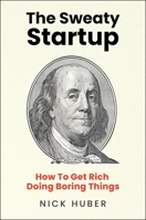 The Sweaty Startup: How to Get Rich Doing Boring Things 006338762X Book Cover