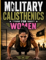 Military Calisthenics for Women: A Complete Bodyweight Training Guide to Build Strength, Endurance, Speed, Agility, and Military-Level Fitness Without a Gym B0H8QJV98P Book Cover