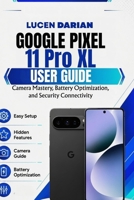 Google Pixel 11 Pro XL User Guide: Camera Mastery, Battery Optimization, and Security Connectivity B0H99Y8BWK Book Cover