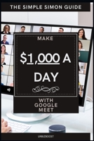 The Simple Simon Guide - Make $1,000 a day with Google Meet: How to make money with Google Meet B08Y4LD87Q Book Cover