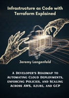 Infrastructure as Code with Terraform Explained: A Developer’s Roadmap to Automating Cloud Deployments, Enforcing Policies, and Scaling Across AWS, Azure, and GCP B0FNRR9W3J Book Cover