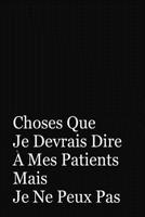 Choses Que Je Devrais Dire A Mes Patients Mais Je Ne Peux Pas: Cadeau Docteur 1076846769 Book Cover