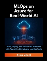 MLOps on Azure for Real-World AI: Build, Deploy, and Monitor ML Pipelines with Azure CLI, GitHub, and LLMOps Tools B0FRB5HSBP Book Cover