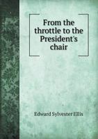 From the throttle to the President's chair: a story of American railway life 1436854873 Book Cover
