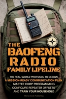 The Baofeng Radio Family Lifeline : The Real-World Protocol to Design a Mission-Ready Communication Plan, Master CHIRP Programming, Configure Repeater Offsets, and Train Your Household 196314242X Book Cover