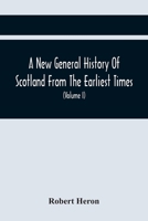 A New General History of Scotland: From the Earliest Times to the Æra of the Abolition of the Hereditary Jurisdictions of Subjects in Scotland, in the Year 1748, Volume 1 9354441785 Book Cover