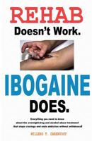 Rehab Doesn't Work - Ibogaine Does: The overnight drug and alcohol abuse treatment that stops cravings and ends addiction without withdrawal 0615826423 Book Cover