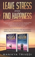 Leave Stress And Find Happiness: Yoga And Meditation To Calm The Mind, Relieve Stress ,Stay Healthy, Find Inner Peace And Happiness, Increase Focus, Reduce Anxiety And Depression, Improve Your Life B08TJB5778 Book Cover