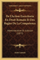 De L'action Exercitoria: En Droit Romain Et Des R�gles De La Comp�tence Administrative Et Judiciaire En Mati�re De Chemin De Fer, En Droit Fran�ais... 1012778746 Book Cover