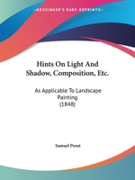 Hints On Light And Shadow, Composition, Etc.: As Applicable To Landscape Painting (1848) 1166942252 Book Cover