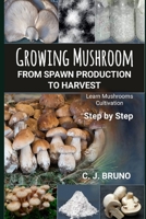 Growing Mushroom From Spawn Production to Harvest: Learn Mushrooms Cultivation Step by Step B09CKTQXVW Book Cover