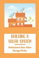 Building A Solar System: Understand How Solar Energy Works B09XZMDP3S Book Cover