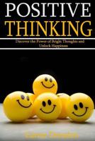 Positive Thinking: Discover the Power of Bright Thoughts and Unlock Happiness (Almighty Tips to Living a Joyful Life) 1530831458 Book Cover