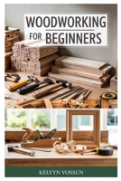 WOODWORKING FOR BEGINNERS: A COMPLETE STEP-BY-STEP GUIDE TO SETTING UP YOUR FIRST WORKSHOP, USING TOOLS SAFELY, AND BUILDING 10 EASY WOOD PROJECTS AT HOME B0F4R14NKC Book Cover