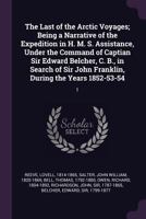 The Last of the Arctic Voyages; Being a Narrative of the Expedition in H. M. S. Assistance, Under the Command of Captian Sir Edward Belcher, C. B., in Search of Sir John Franklin, During the Years 185 1379055334 Book Cover