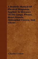 A Bedside Manual of Physical Diagnosis, Applied to Diseases of the Lungs [&C.] 135766009X Book Cover