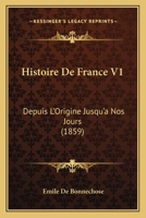Histoire De France V1: Depuis L'Origine Jusqu'a Nos Jours (1859) 1167715853 Book Cover