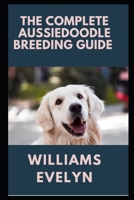 THЕ COMPLETE AUЅЅІЕDООDLЕ BREEDING GUIDE B09BYFWYCY Book Cover