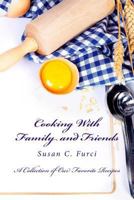 Cooking With Family and Friends: A Collection of Our Favorite Recipes 1479274054 Book Cover