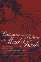 Customers and Patrons of the Mad-Trade: The Management of Lunacy in Eighteenth-Century London, With the Complete Text of John Monro's 1766 Case Book 0520226607 Book Cover