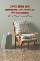 Upholstery and reupholstery projects for beginners: Do-It-Yourself Upholstery Projects B0BLB4GPX2 Book Cover