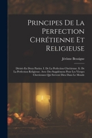 Principes De La Perfection Chrétienne Et Religieuse: Divisés En Deux Parties. I. De La Perfection Chrétienne. Ii. De La Perfection Religieuse. Avec ... Servent Dieu Dans Le Monde 1019043989 Book Cover