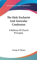The Holy Eucharist And Auricular Confession: A Defense Of Church Principles 1432657429 Book Cover