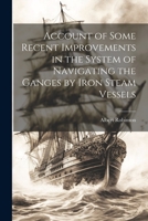 Account of Some Recent Improvements in the System of Navigating the Ganges by Iron Steam Vessels 1021346632 Book Cover