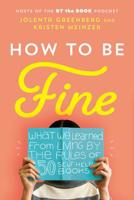 How to Be Fine: What We Learned from Living by the Rules of 50 Self-Help Books 0062957198 Book Cover