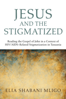 Jesus and the Stigmatized: Reading the Gospel of John in a Context of HIV/Aidsrelated Stigmatization in Tanzania 1608997065 Book Cover