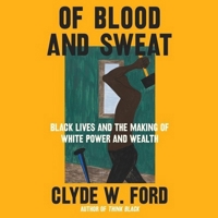 Of Blood and Sweat: Black Lives and the Making of White Power and Wealth 0063038528 Book Cover