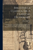 Bibliotheca Classica, Or, A Classical Dictionary: Containing A Full Account Of All The Proper Names Mentioned In Antient Authors: With Tables Of ... Greeks And Romans: To Which Is Now Prefixed A 102260175X Book Cover