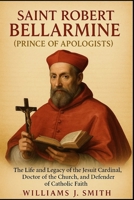 Saint Robert Bellarmine (Prince of Apologists): The Life and Legacy of the Jesuit Cardinal, Doctor of the Church, and Defender of Catholic Faith B0FRF4X8WH Book Cover