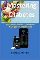 Mastering Diabetes: The Complete Guide to Prevention, Management, and Reversal B0F5M1KM9H Book Cover