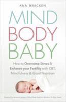 Mind Body Baby: How to Overcome Stress  Enhance your Fertility with CBT, Mindfulness  Good Nutrition 1473620406 Book Cover
